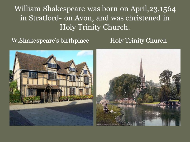 William Shakespeare was born on April,23,1564 in Stratford- on Avon, and was christened in